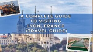 A Complete Guide to Visiting Lyon France Travel Guide